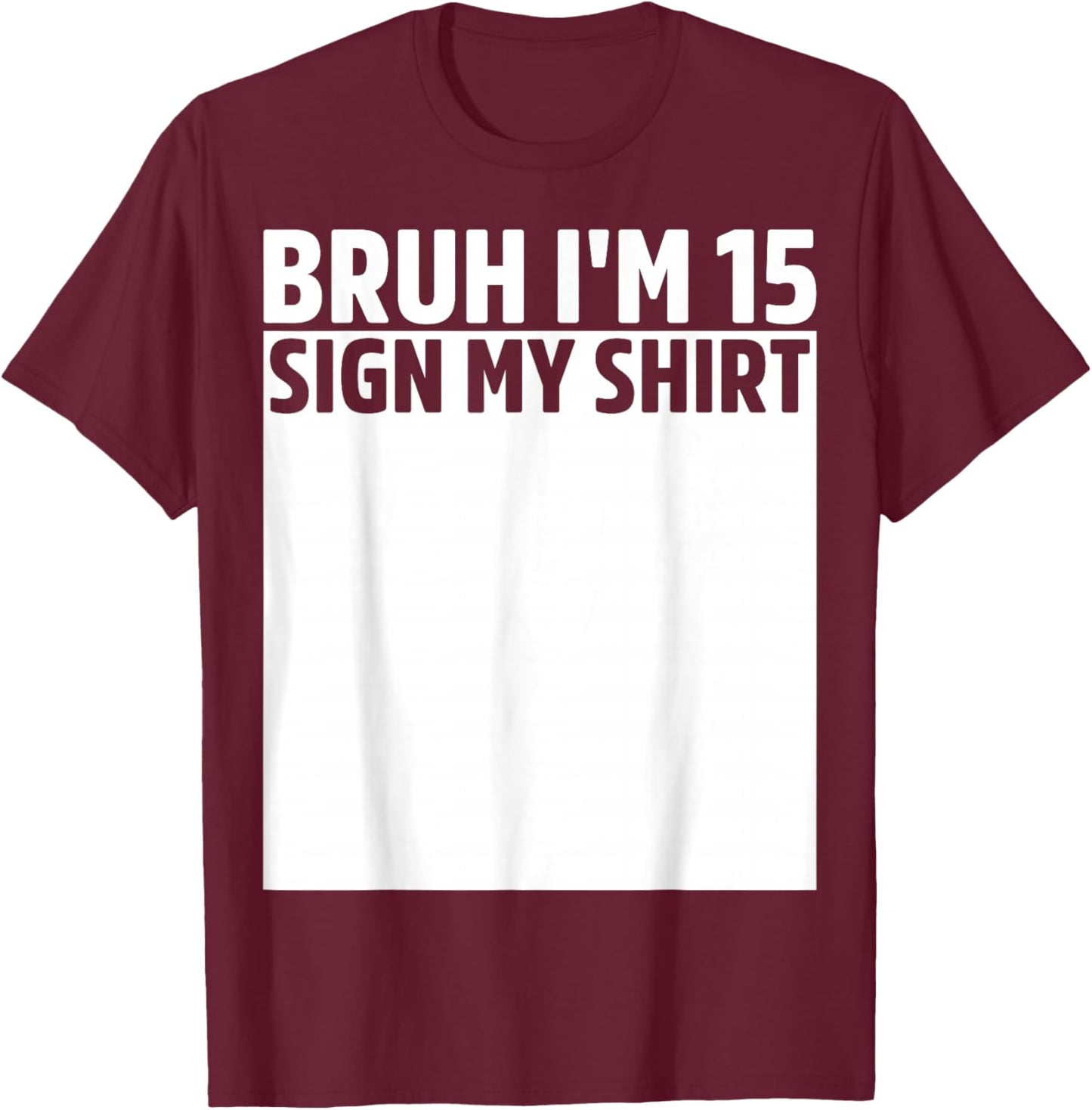 Bruh I'm 15 Year Old Birthday Sign My Shirt 15th Birthday T-Shirt - T-Shirt | Maroon
