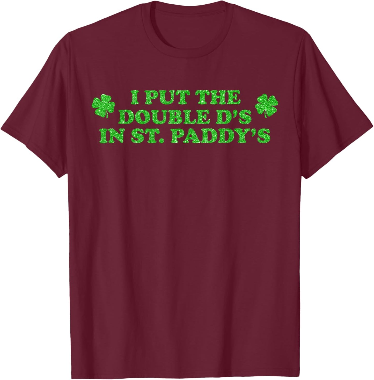 I Put The Double D's in St Paddy's Day Irish Lucky Shamrock T-Shirt - T-Shirt | Maroon