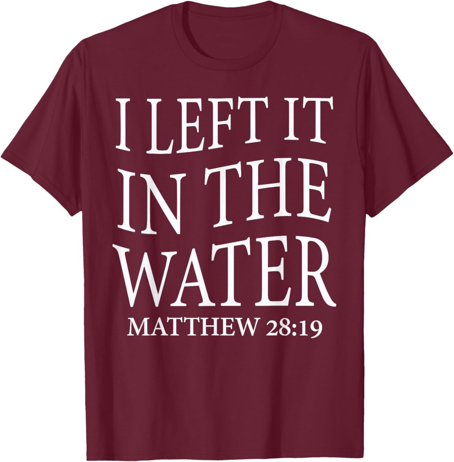 I Left It in The Water Baptism Cross Christian Matthew 28:19 T-Shirt - T-Shirt | Maroon