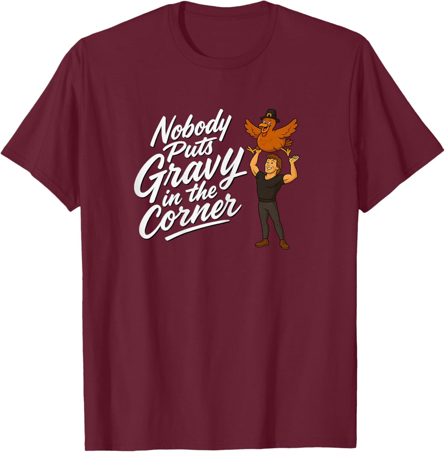 Nobody Puts Gravy in The Corner Hilarious Turkey Dancing T-Shirt - T-Shirt | Maroon