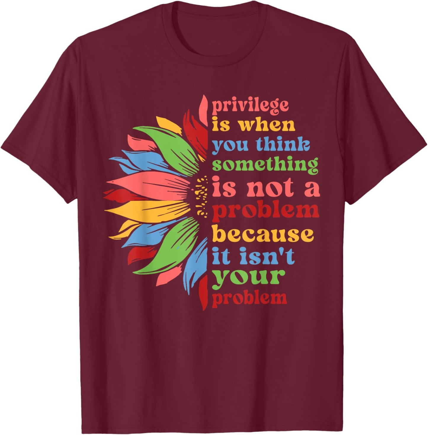 Privilege is When You Think Something Isn't A Problem Flower T-Shirt - T-Shirt | Maroon