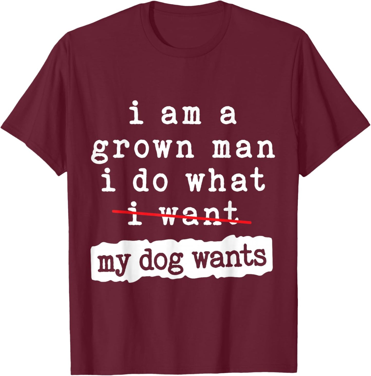 I'm a Grown Man I Do What My Dog Wants Funny Dog Lover T-Shirt - T-Shirt | Maroon