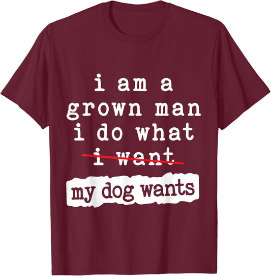 I'm a Grown Man I Do What My Dog Wants Funny Dog Lover T-Shirt - T-Shirt | Maroon