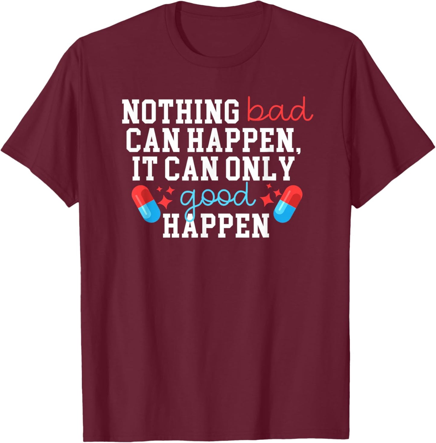 Nothing Bad Can Happen It Can Only Good Happen T-Shirt - T-Shirt | Maroon