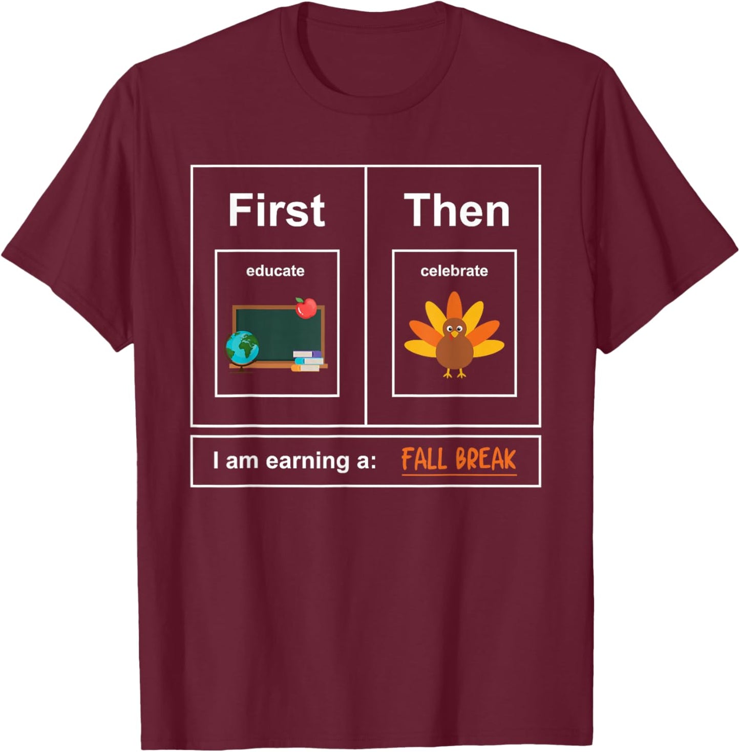 First: Educate, Then Celebrate. I Am Earning A: Fall Break T-Shirt - T-Shirt | Maroon