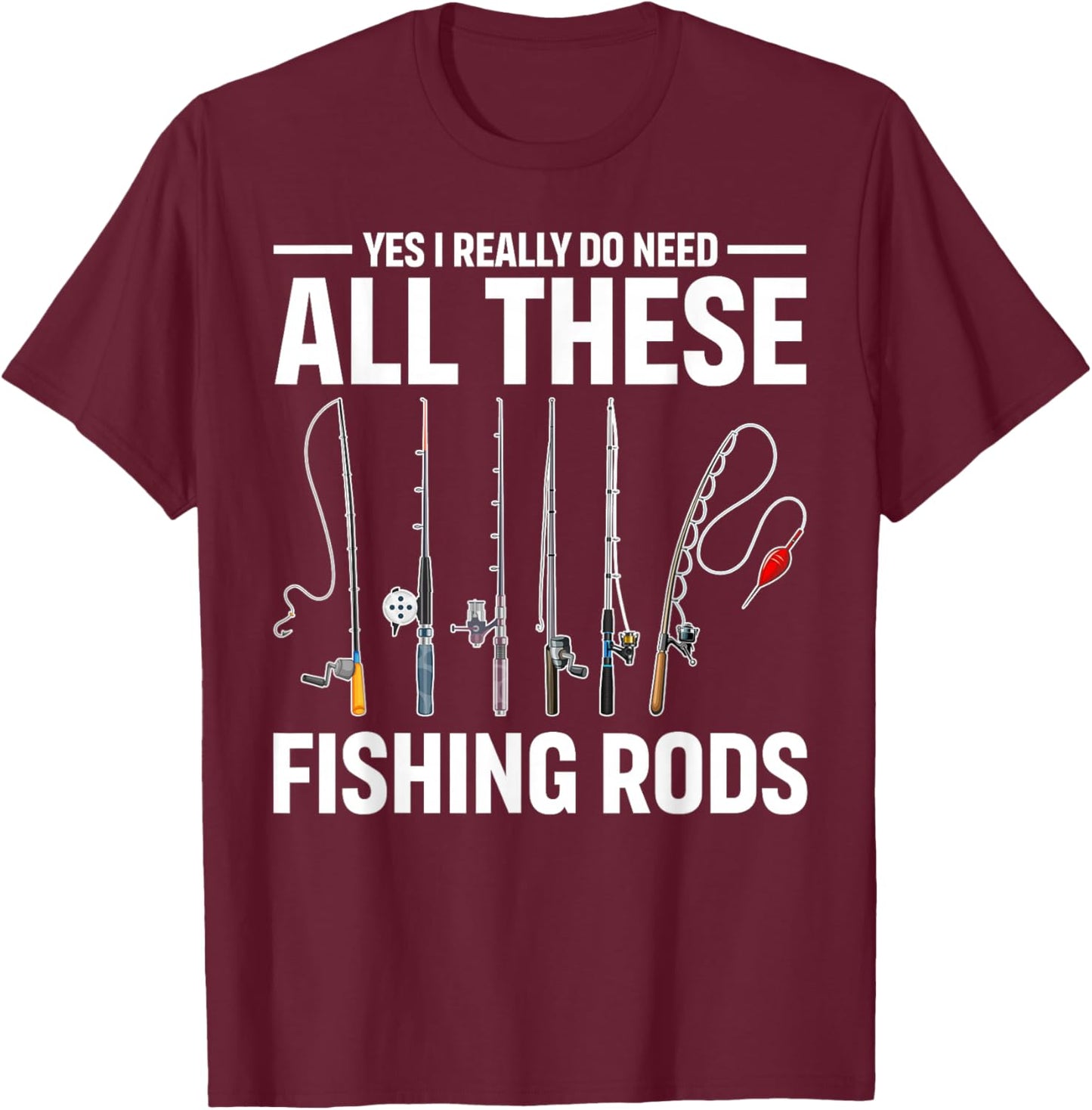 Yes I Really Do Need All These Fishing Rods Funny Fish Life T-Shirt - T-Shirt | Maroon