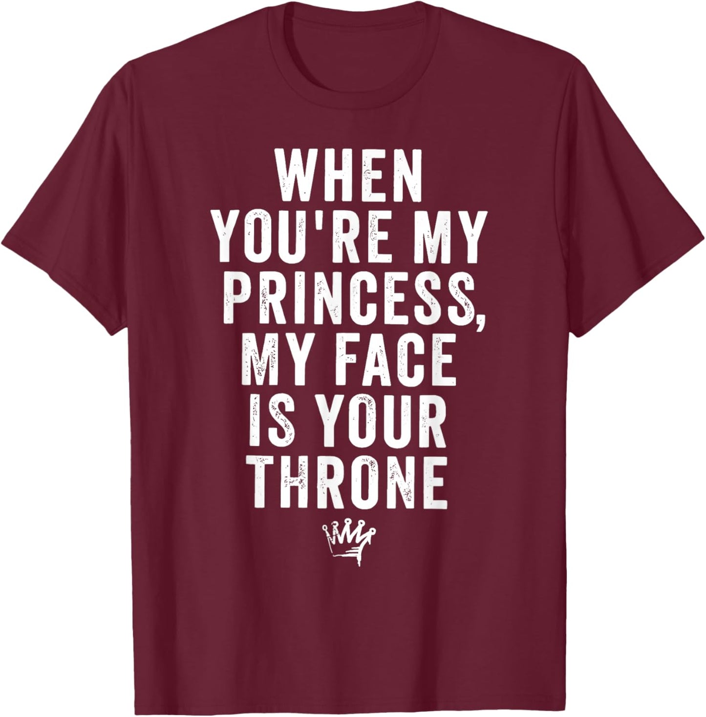 When You're My Princess My Face is Your Throne Quote Joke T-Shirt - T-Shirt | Maroon