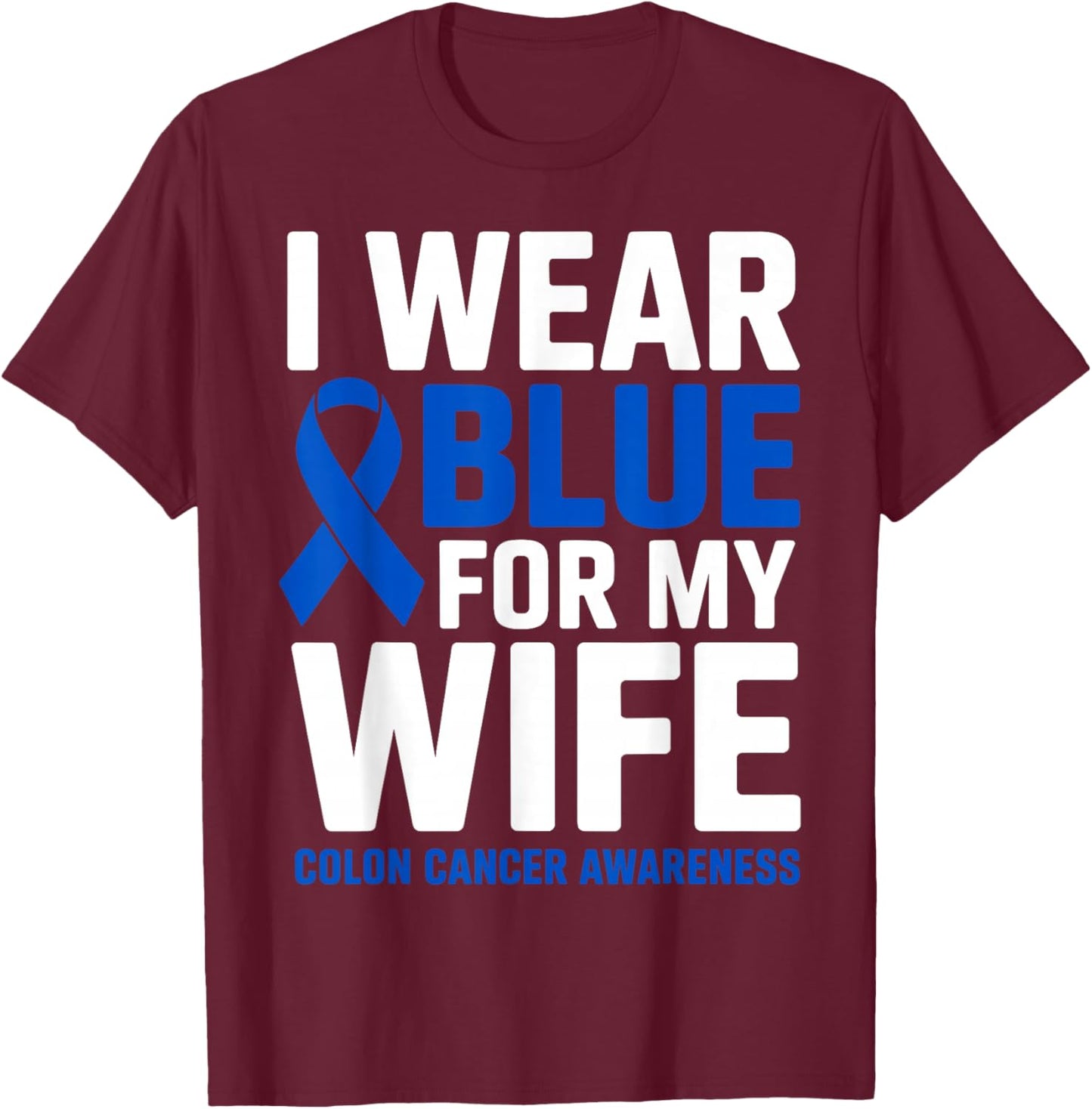 I Wear Blue for My Wife Colon Cancer Awareness Month Ribbon T-Shirt - T-Shirt | Maroon