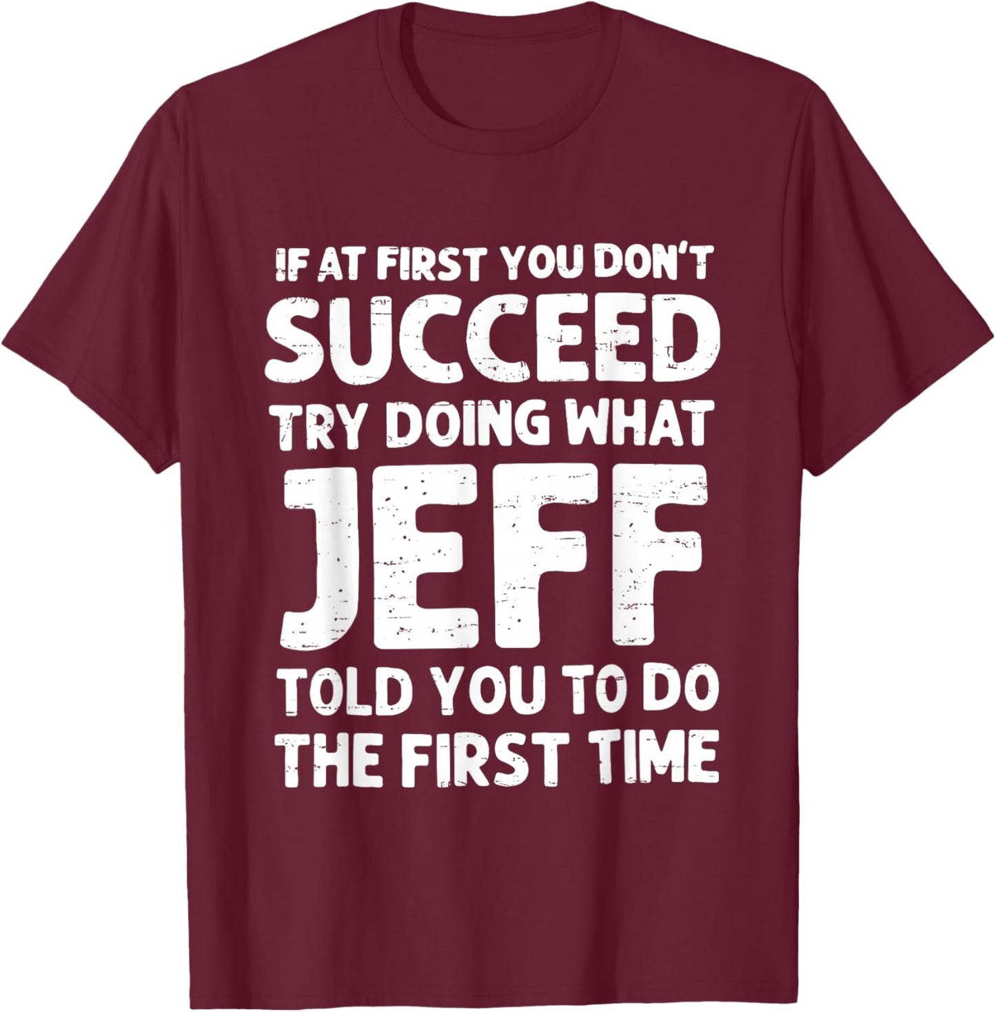 If at First You Don't Succeed Try Doing What Jeff Told You T-Shirt - T-Shirt | Maroon