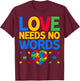Love Needs No Words - SPED Teacher Special Education T-Shirt - T-Shirt | Maroon