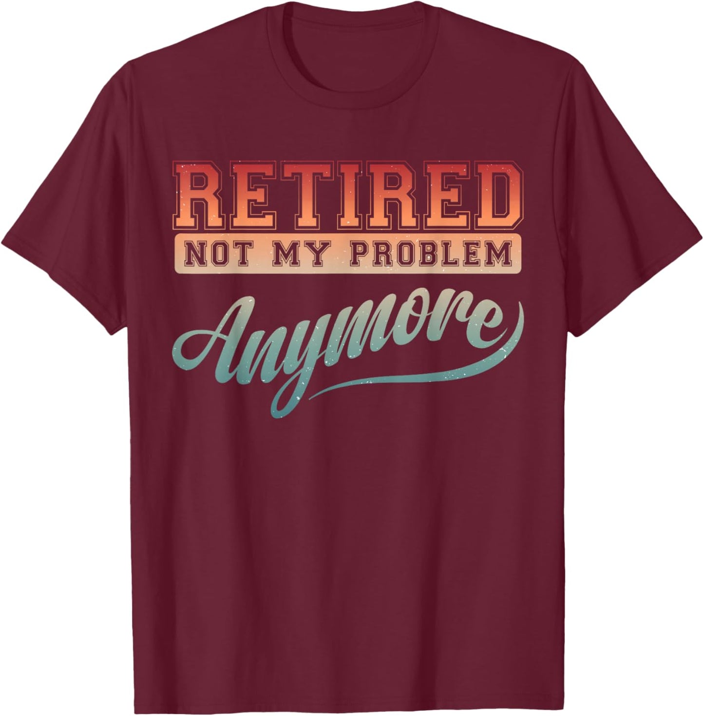 Funny Retirement Party Gag Retired Not My Problem Anymore T-Shirt - T-Shirt | Maroon