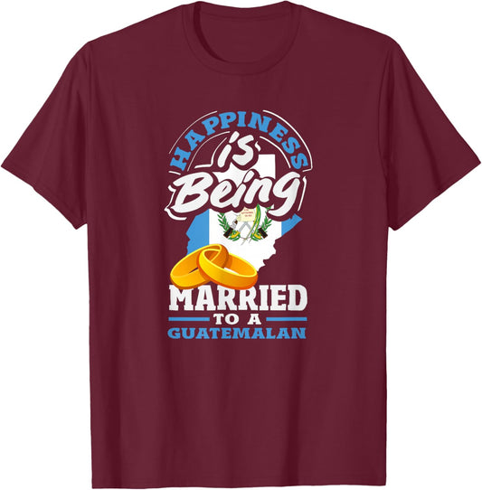 Happiness is Being Married to A Guatemalan T-Shirt - T-Shirt | Maroon