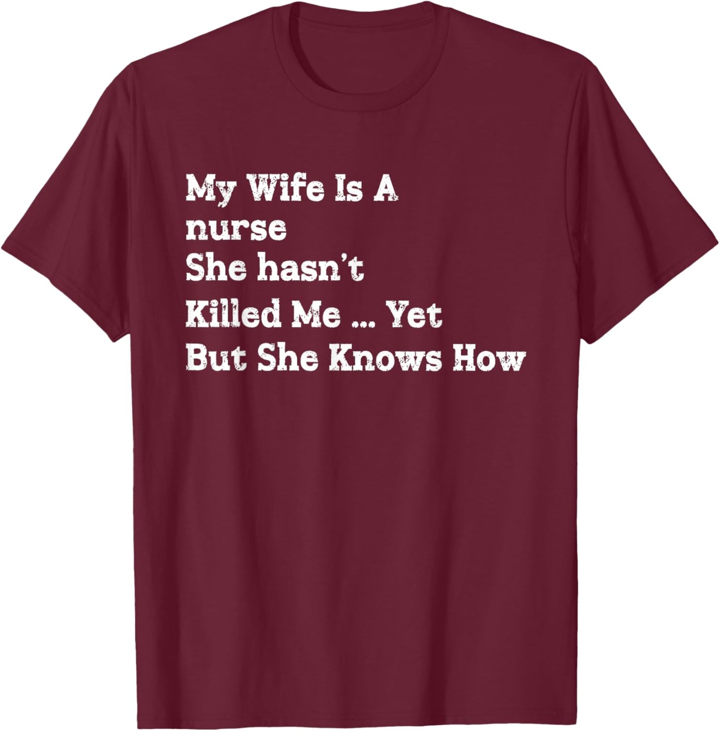 My Wife is A Nurse She Hasn't Killed Me Yet She Knows How T-Shirt - T-Shirt | Maroon