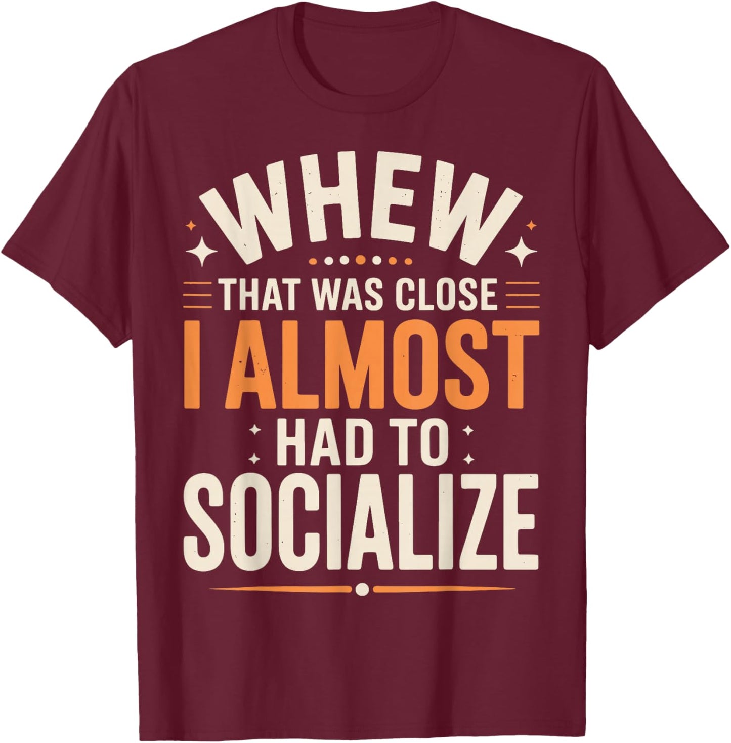 Whew That was Close I Almost Had to Socialize T-Shirt - T-Shirt | Maroon