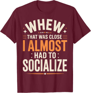 Whew That was Close I Almost Had to Socialize T-Shirt - T-Shirt | Maroon