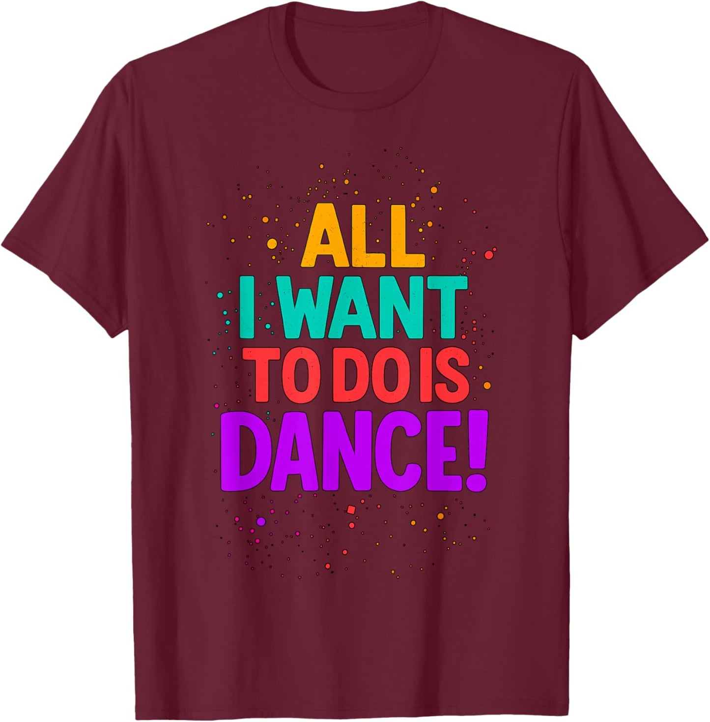 All I Want to Do is Dance Dancing T-Shirt - T-Shirt | Maroon