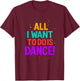 All I Want to Do is Dance Dancing T-Shirt - T-Shirt | Maroon