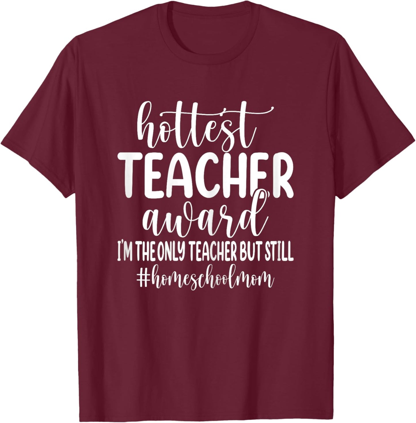 Hottest Teacher Award I'm The Only Teacher - Homeschool Mom T-Shirt - T-Shirt | Maroon