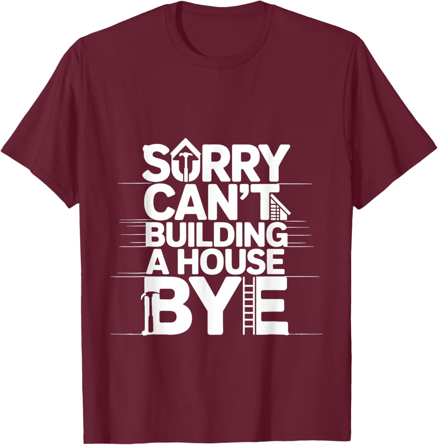 Sorry Can't Building A House Bye Engineer Construction T-Shirt - T-Shirt | Maroon
