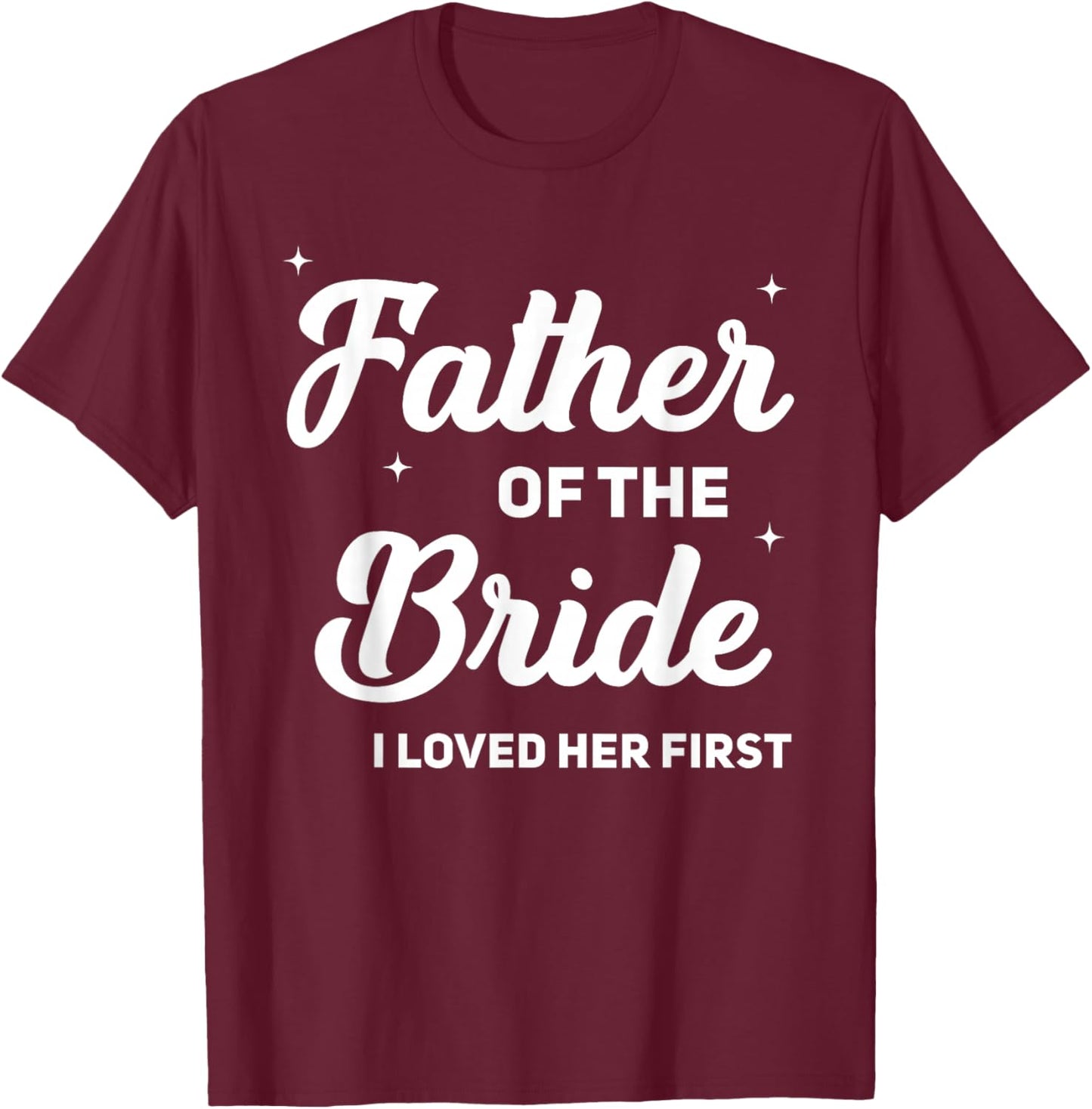 Father of The Bride I Loved Her First Funny Wedding Party T-Shirt - T-Shirt | Maroon