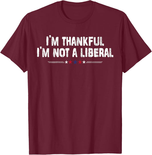 I’m Thankful I’m Not A Liberal Funny Thanksgiving Vintage T-Shirt - T-Shirt | Maroon