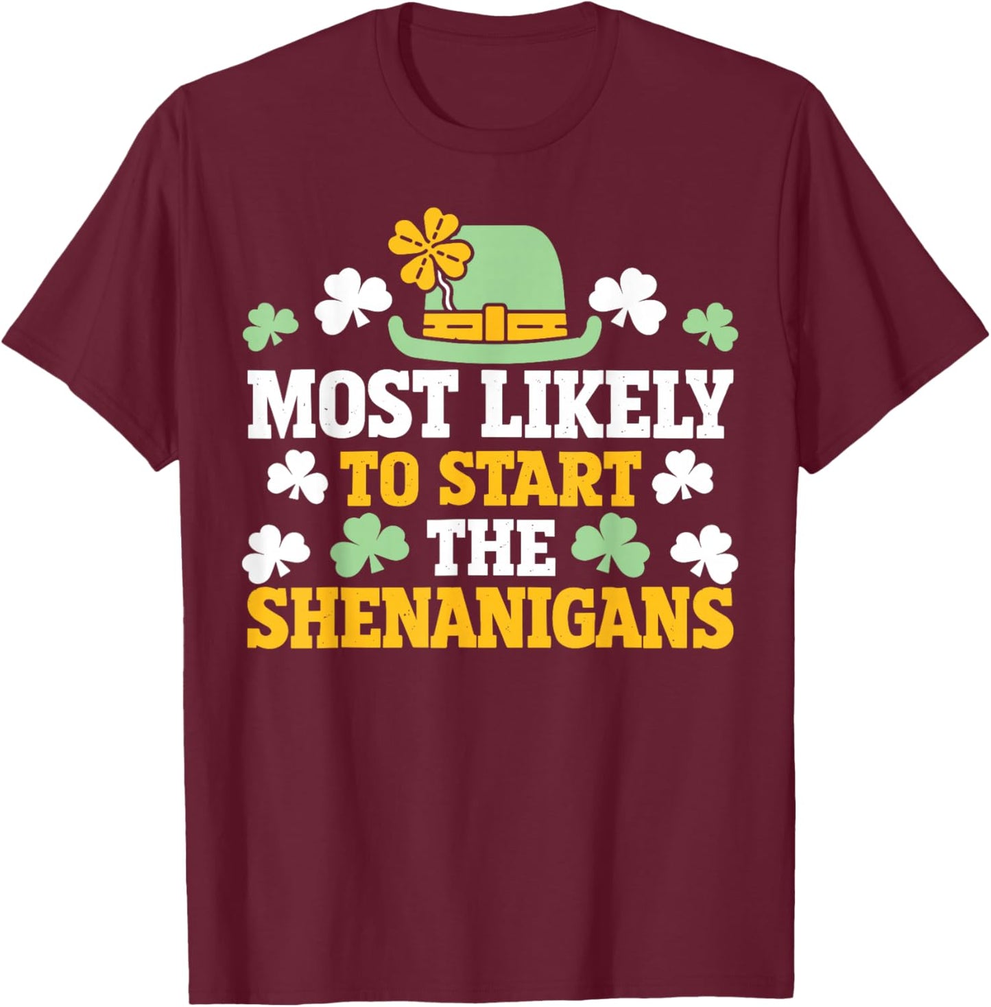 Most Likely to Start The Shenanigans Clovers St Patricks Day T-Shirt - T-Shirt | Maroon