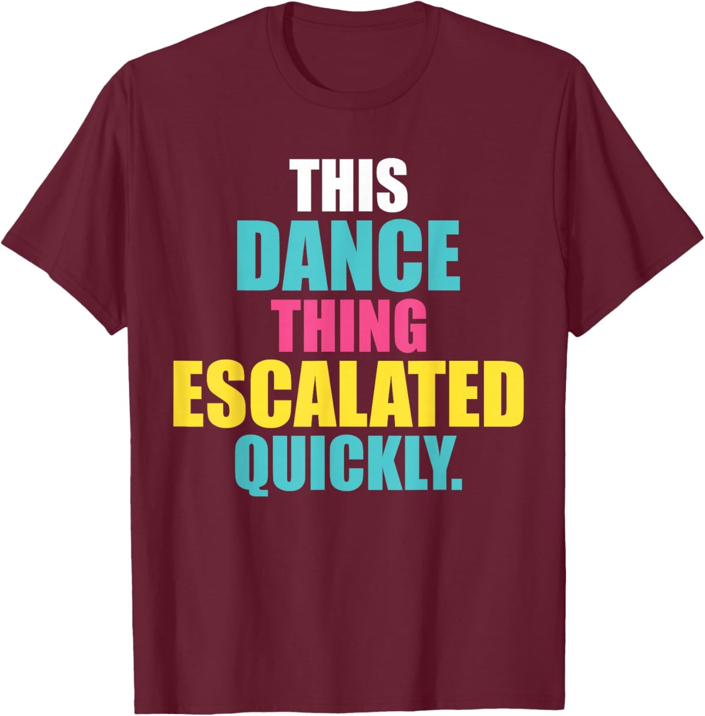 This Dance Thing Escalated Quickly T-Shirt - T-Shirt | Maroon