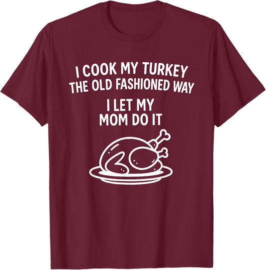 I Cook My Turkey The Old Fashioned Way I Let My Mom Do It T-Shirt - T-Shirt | Maroon