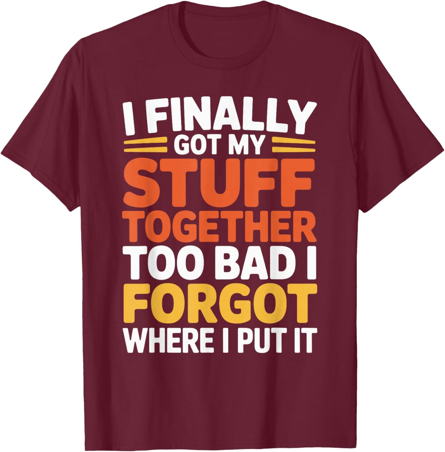 I Finally Got My Stuff Together Old People Sarcastic Saying T-Shirt - T-Shirt | Maroon