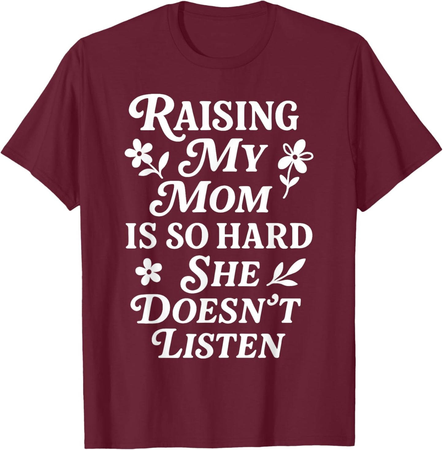 Raising My Mom is So Hard She Doesn't Listen T-Shirt - T-Shirt | Maroon