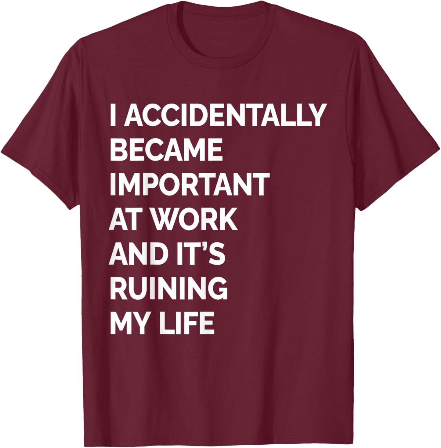 I Accidentally Became Important at Work Its Ruining My Life T-Shirt - T-Shirt | Maroon