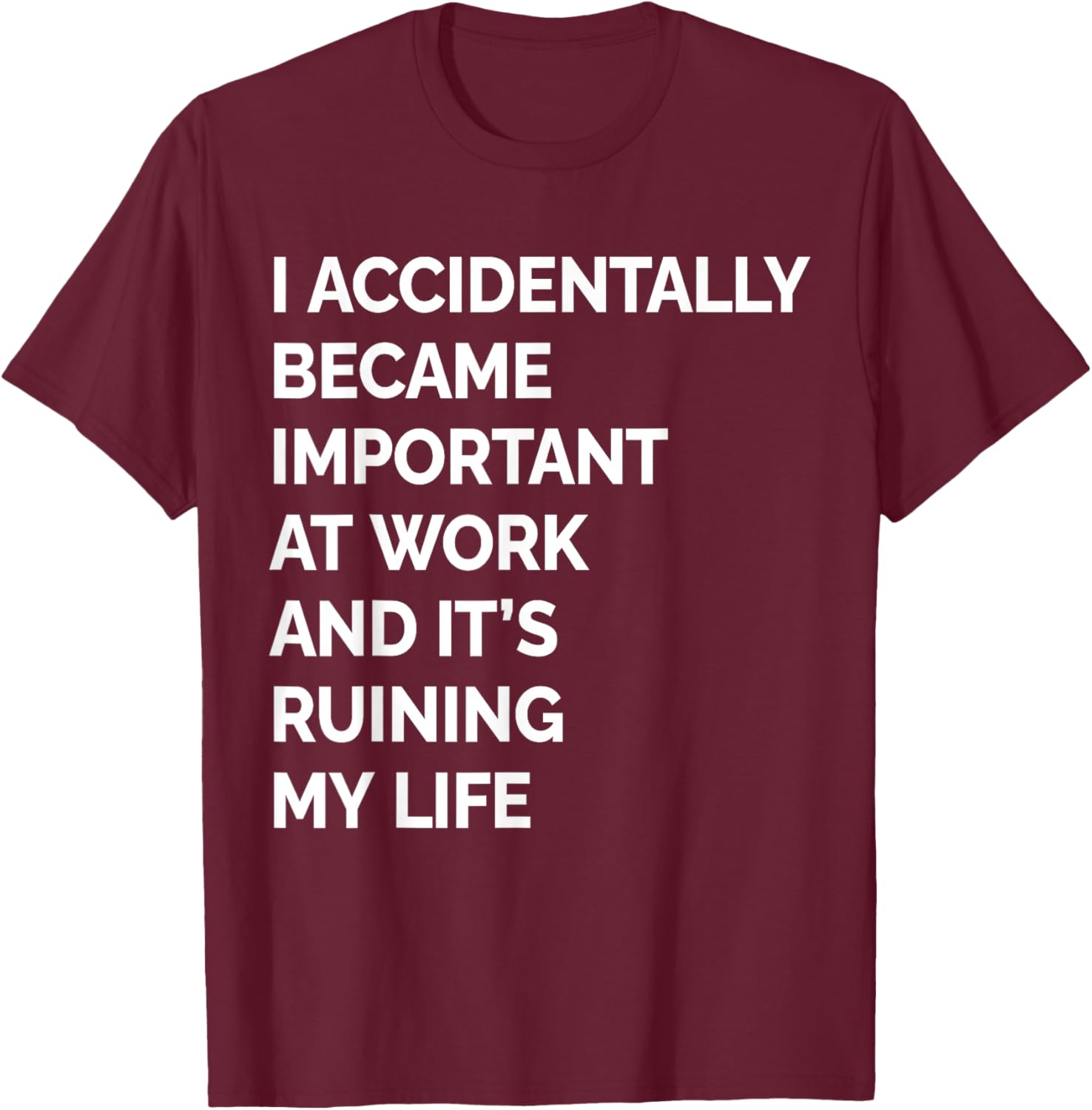 I Accidentally Became Important at Work Its Ruining My Life T-Shirt - T-Shirt | Maroon