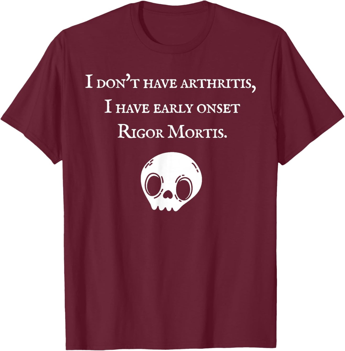 I Don't Have Arthritis I Have Early Onset Rigor Mortis T-Shirt - T-Shirt | Maroon