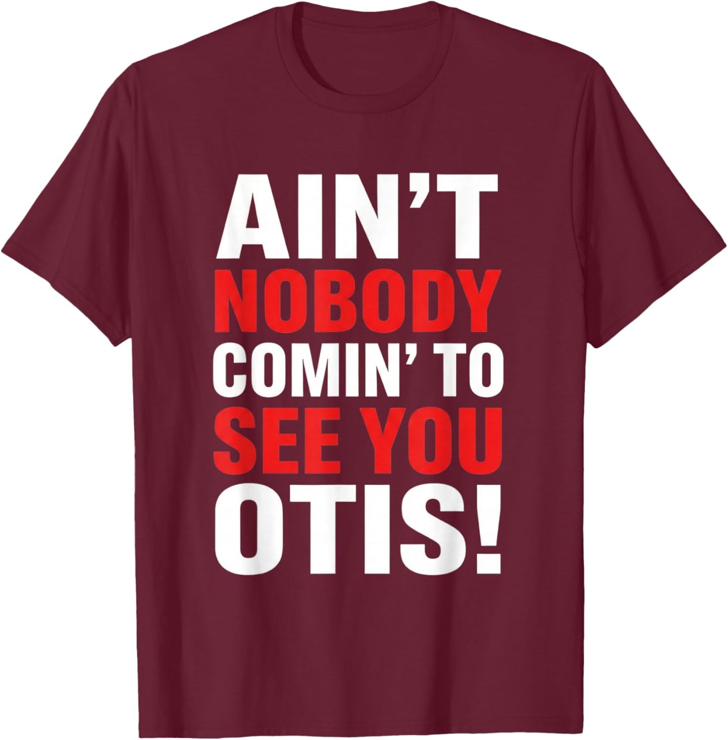Ain't Nobody Coming to See You Otis Funny Quote T-Shirt - T-Shirt | Maroon