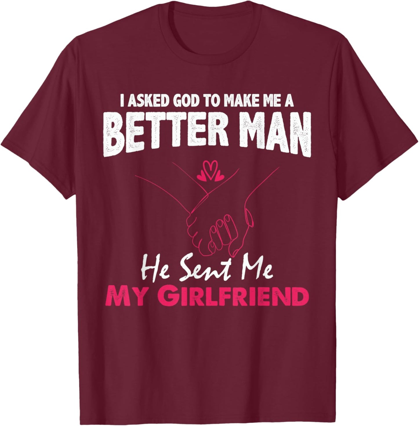 I Asked God to Make Me A Better Man He Sent Me My Girlfriend T-Shirt - T-Shirt | Maroon