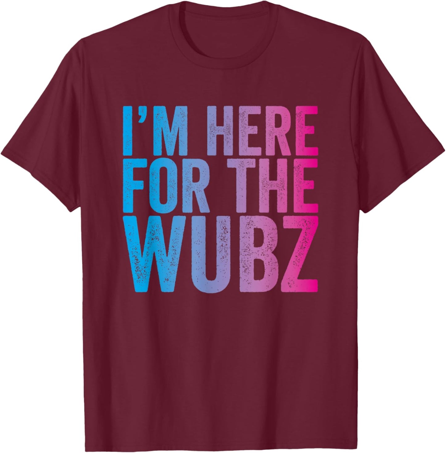 I'm Here for The Wubz - EDM Rave Dubstep Quote T-Shirt - T-Shirt | Maroon
