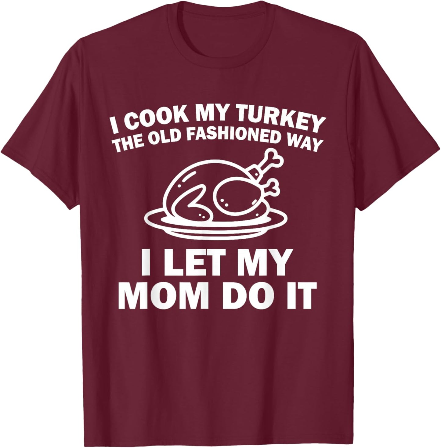 i Cook My Turkey The Old Fashioned Way i let My mom do it T-Shirt - T-Shirt | Maroon