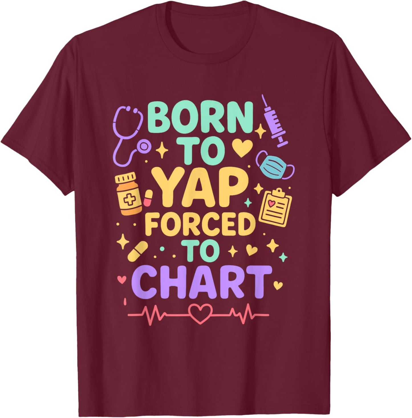 Born to Yap Forced to Chart Funny Nurse Medical Humor T-Shirt - T-Shirt | Maroon