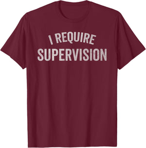 I Require Supervision Funny Sarcastic Humor T-Shirt - T-Shirt | Maroon