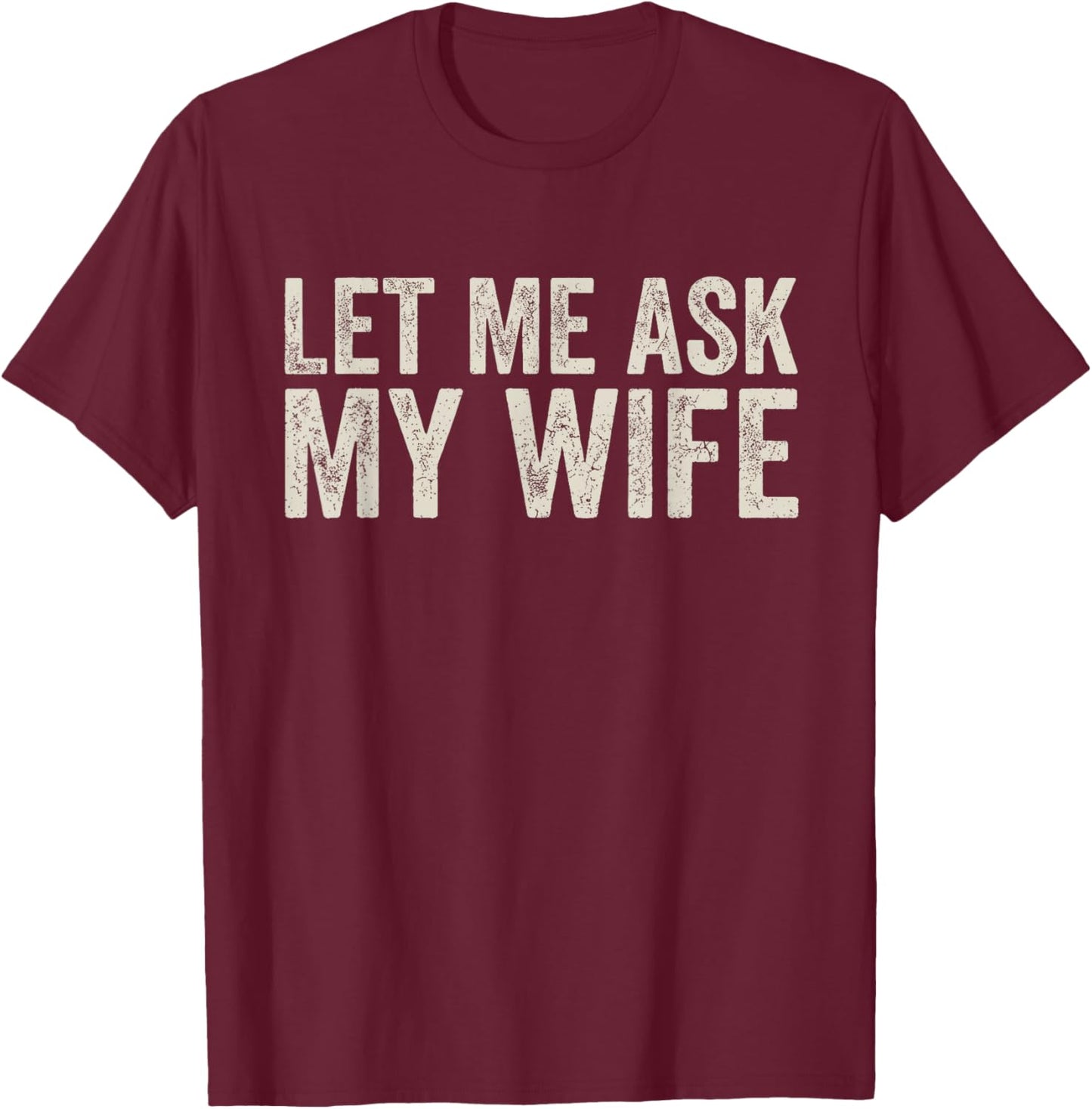 Let Me Ask My Wife, She Said No (On Back) T-Shirt - T-Shirt | Maroon