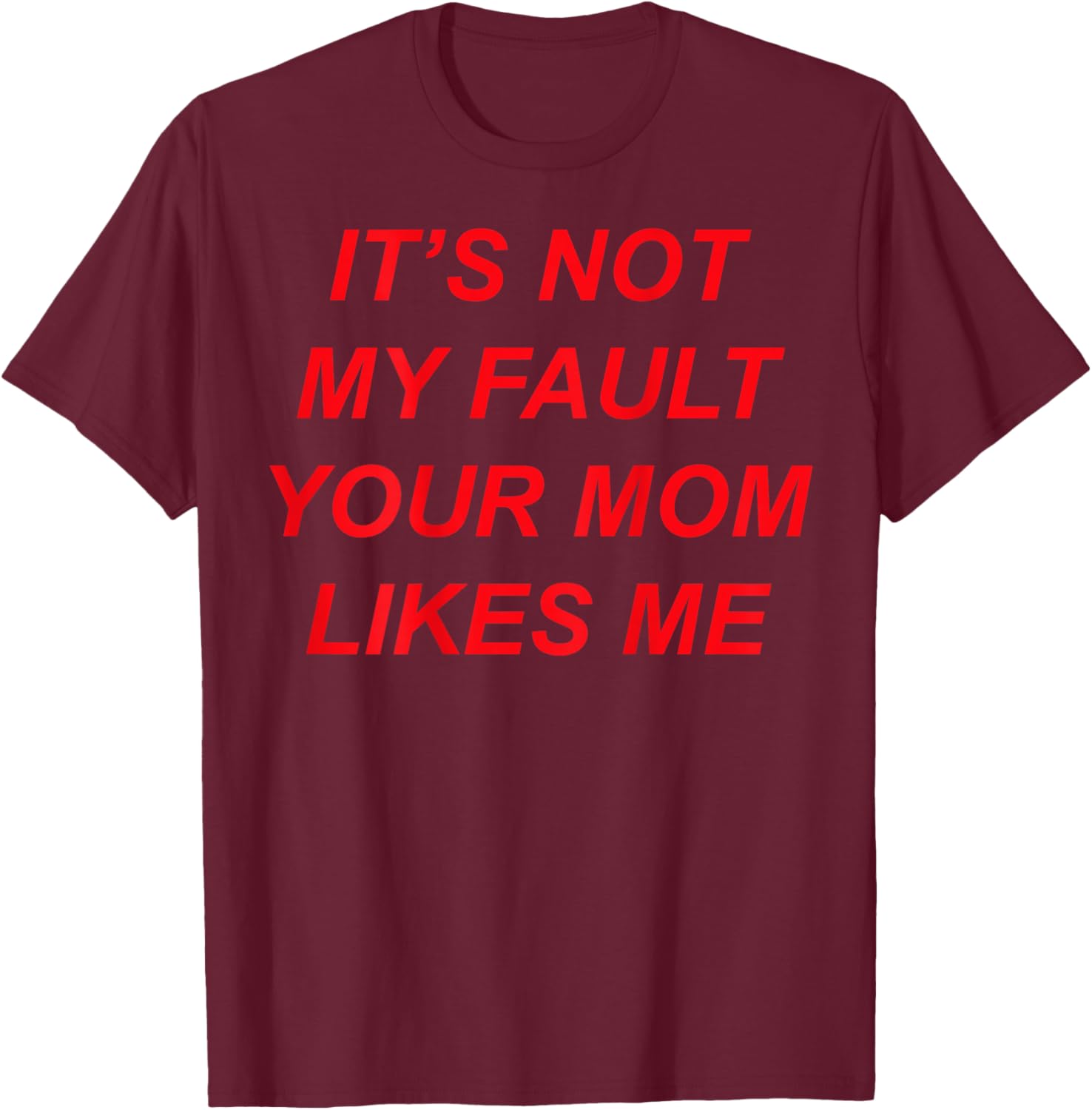 It’s Not My Fault Your Mom Likes Me (Design on The Back) T-Shirt - T-Shirt | Maroon