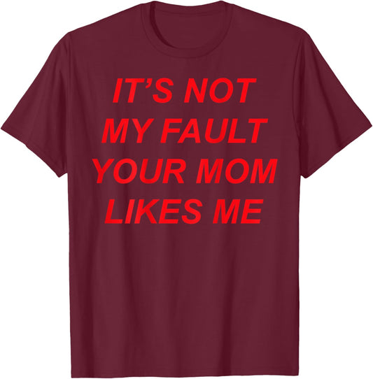 It’s Not My Fault Your Mom Likes Me (Design on The Back) T-Shirt - T-Shirt | Maroon