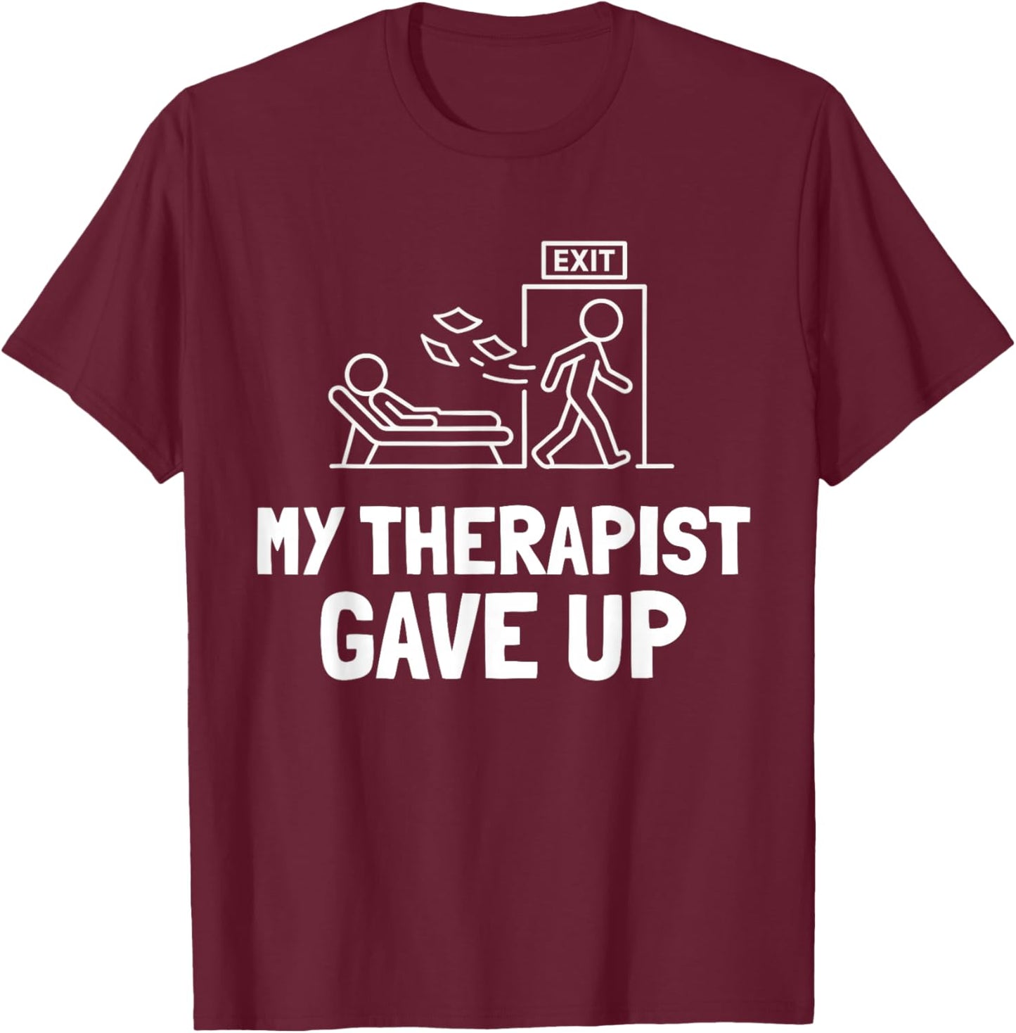 My Therapist Gave Up Funny Humor T-Shirt - T-Shirt | Maroon