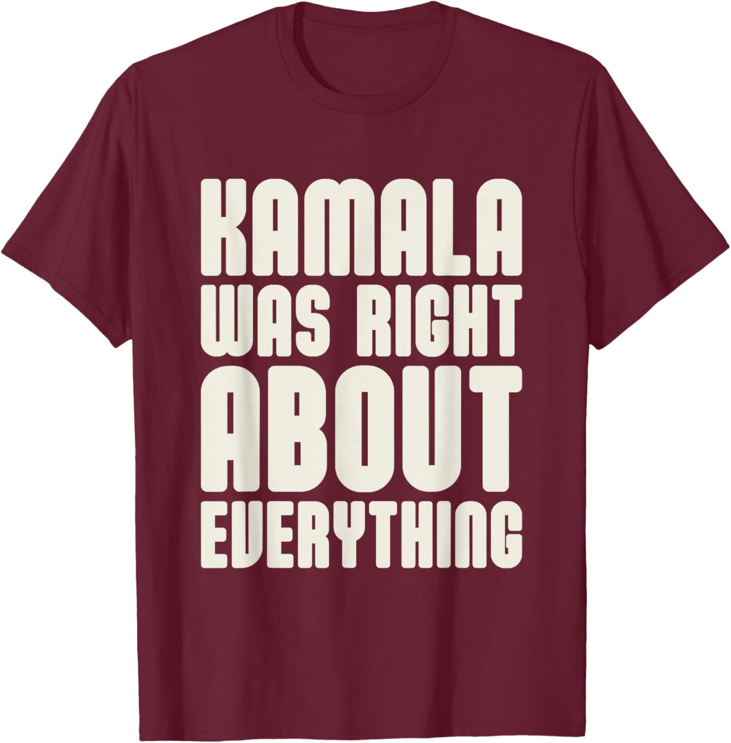 Kamala was Right About Everything T-Shirt - T-Shirt | Maroon