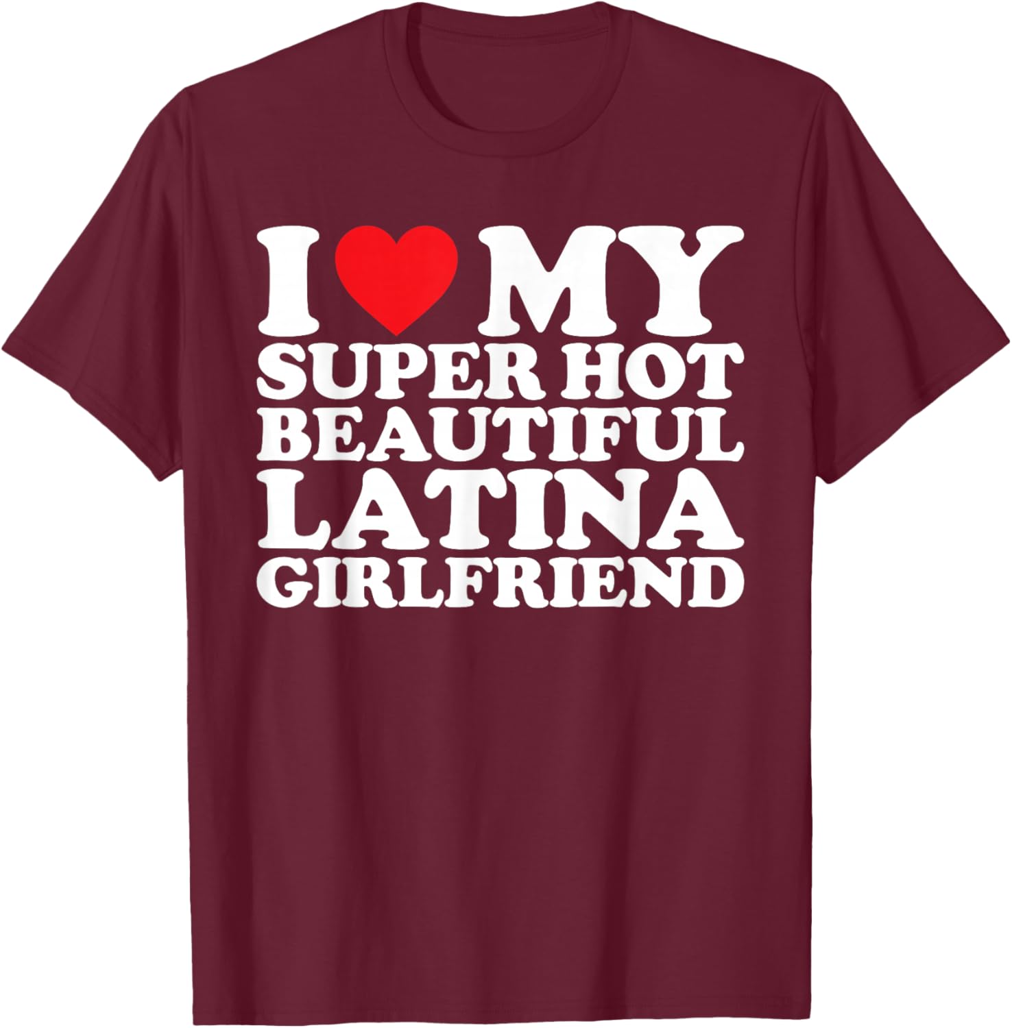 I Love My Super Hot Beautiful Latina Girlfriend T-Shirt - T-Shirt | Maroon