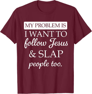 My Problem is I Want to Follow Jesus and Slap People Too T-Shirt - T-Shirt | Maroon