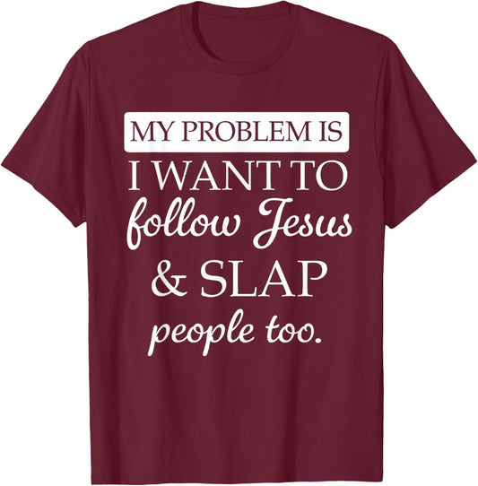 My Problem is I Want to Follow Jesus and Slap People Too T-Shirt - T-Shirt | Maroon