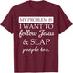 My Problem is I Want to Follow Jesus and Slap People Too T-Shirt - T-Shirt | Maroon