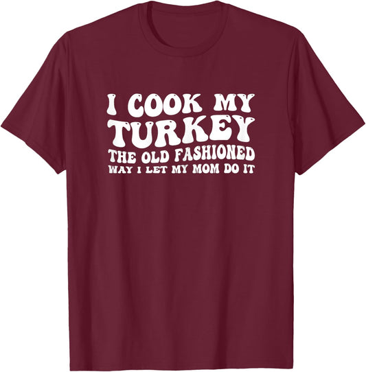 I Cook My Turkey The Old Fashioned Way I LET My MOM DO IT T-Shirt - T-Shirt | Maroon
