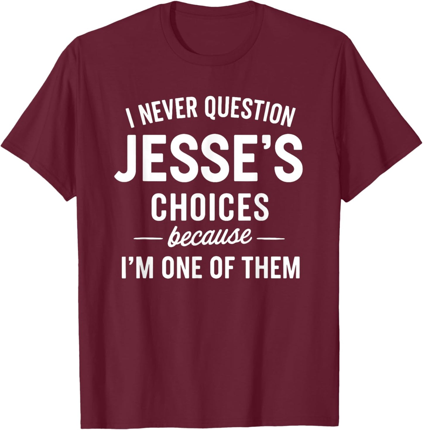 I Never Question Jesse's Choices Because I'm One of Them T-Shirt - T-Shirt | Maroon